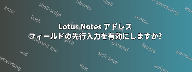 Lotus Notes アドレス フィールドの先行入力を有効にしますか?