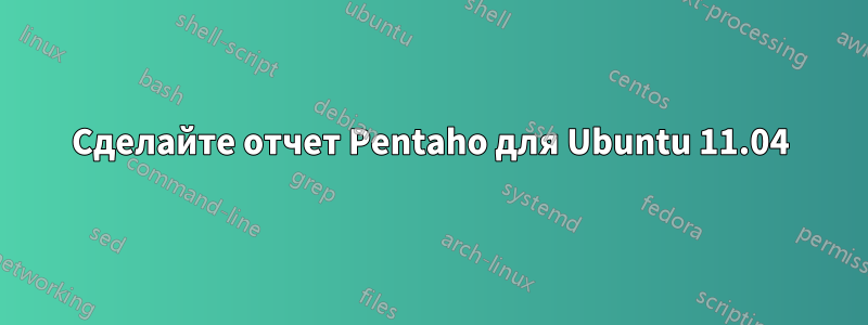 Сделайте отчет Pentaho для Ubuntu 11.04