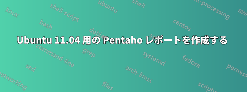 Ubuntu 11.04 用の Pentaho レポートを作成する