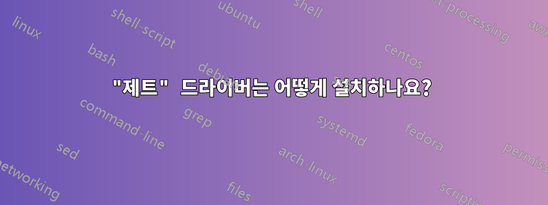 "제트" 드라이버는 어떻게 설치하나요?