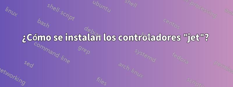 ¿Cómo se instalan los controladores "jet"?