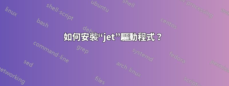 如何安裝“jet”驅動程式？