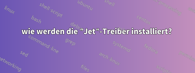 wie werden die "Jet"-Treiber installiert?