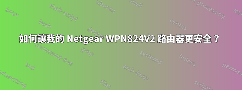 如何讓我的 Netgear WPN824V2 路由器更安全？