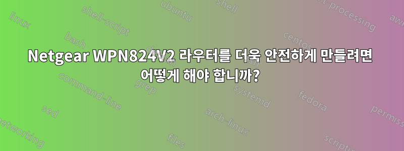 Netgear WPN824V2 라우터를 더욱 안전하게 만들려면 어떻게 해야 합니까?