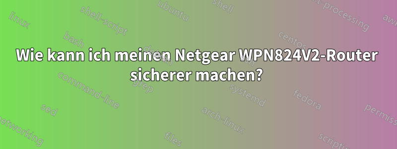 Wie kann ich meinen Netgear WPN824V2-Router sicherer machen?