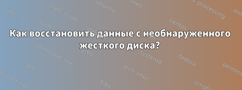 Как восстановить данные с необнаруженного жесткого диска?