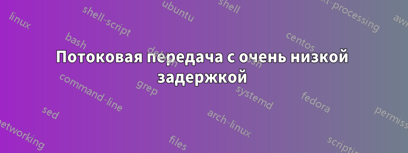 Потоковая передача с очень низкой задержкой