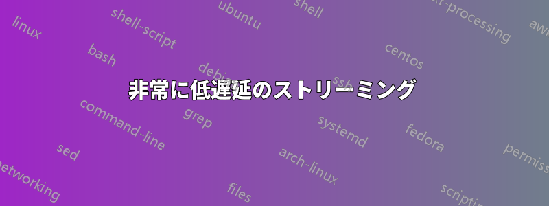 非常に低遅延のストリーミング