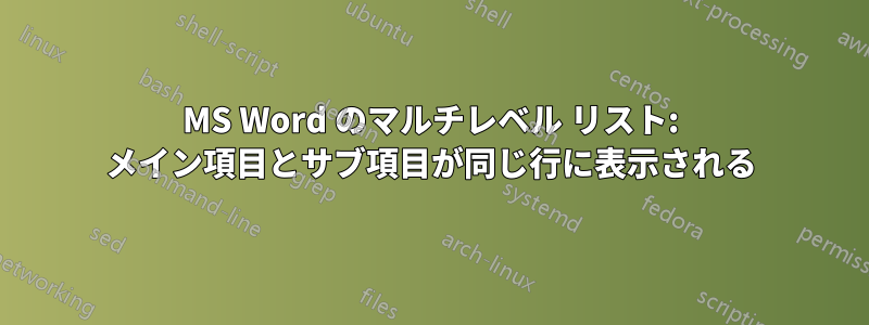 MS Word のマルチレベル リスト: メイン項目とサブ項目が同じ行に表示される