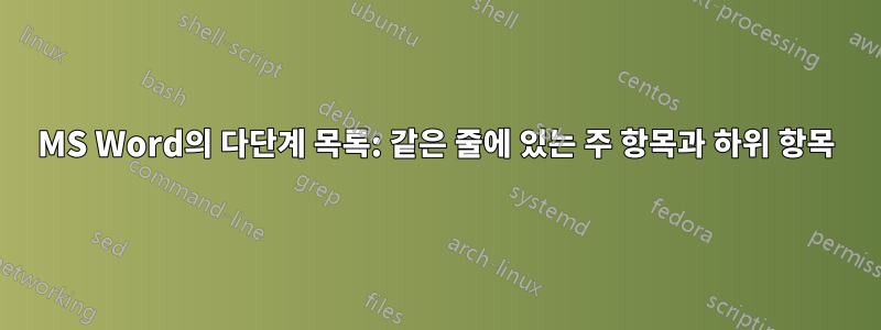 MS Word의 다단계 목록: 같은 줄에 있는 주 항목과 하위 항목