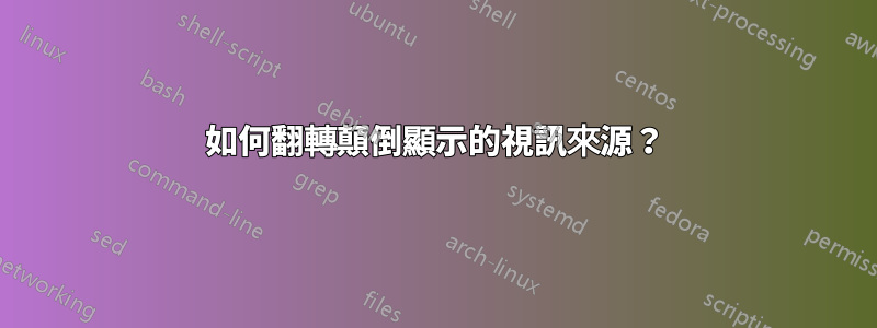 如何翻轉顛倒顯示的視訊來源？