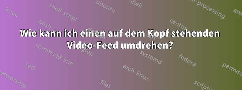 Wie kann ich einen auf dem Kopf stehenden Video-Feed umdrehen?