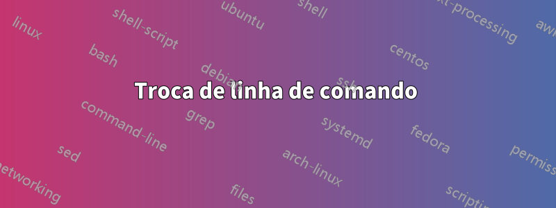 Troca de linha de comando