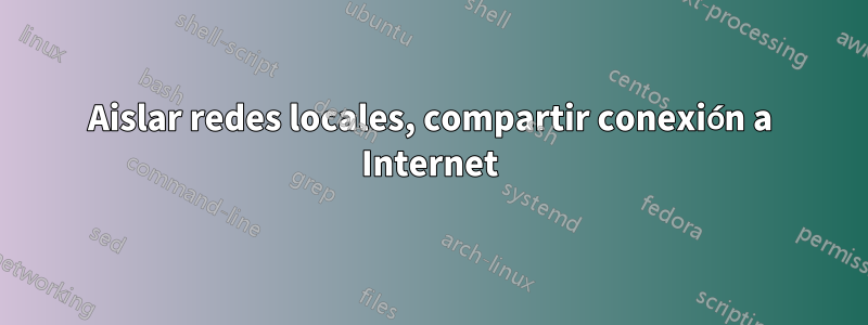 Aislar redes locales, compartir conexión a Internet