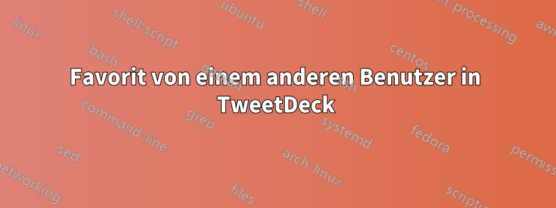 Favorit von einem anderen Benutzer in TweetDeck