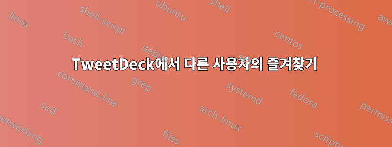 TweetDeck에서 다른 사용자의 즐겨찾기