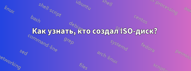 Как узнать, кто создал ISO-диск?