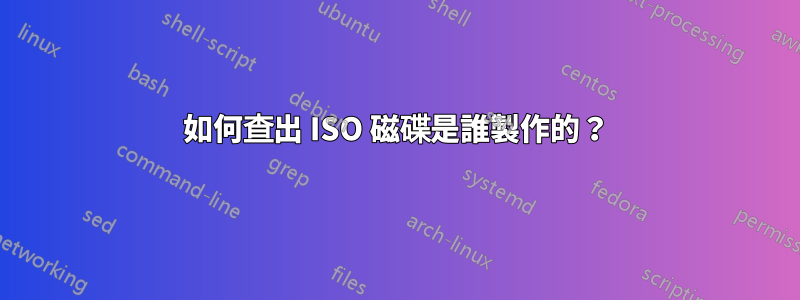 如何查出 ISO 磁碟是誰製作的？