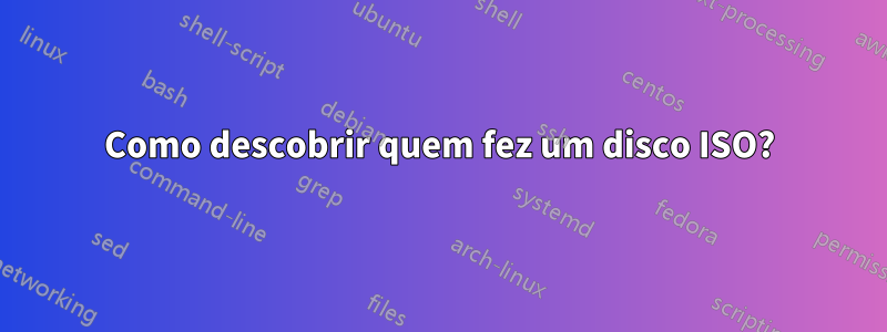 Como descobrir quem fez um disco ISO?