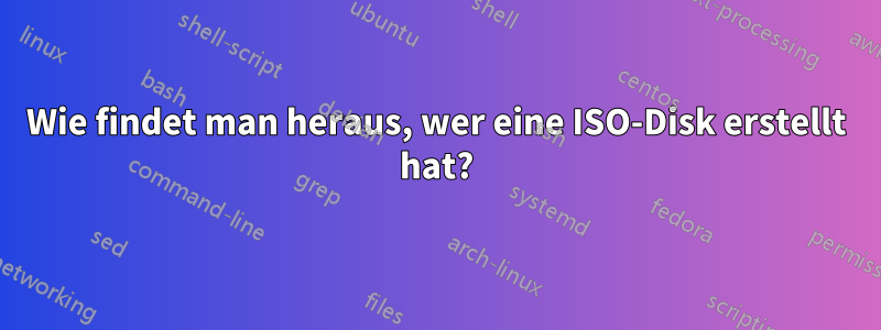 Wie findet man heraus, wer eine ISO-Disk erstellt hat?