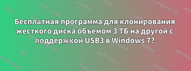 Бесплатная программа для клонирования жесткого диска объемом 3 ТБ на другой с поддержкой USB3 в Windows 7?