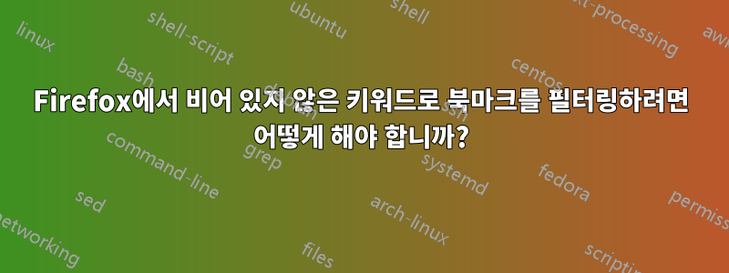 Firefox에서 비어 있지 않은 키워드로 북마크를 필터링하려면 어떻게 해야 합니까?