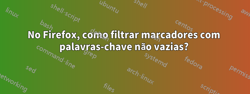 No Firefox, como filtrar marcadores com palavras-chave não vazias?