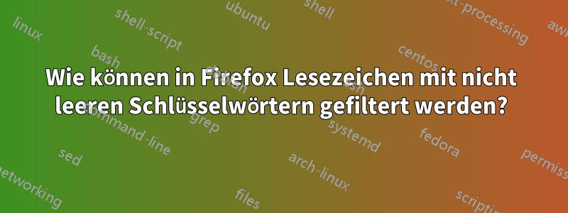 Wie können in Firefox Lesezeichen mit nicht leeren Schlüsselwörtern gefiltert werden?