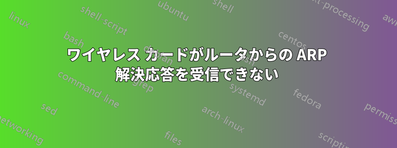 ワイヤレス カードがルータからの ARP 解決応答を受信できない