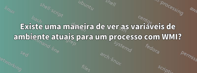 Existe uma maneira de ver as variáveis ​​de ambiente atuais para um processo com WMI?