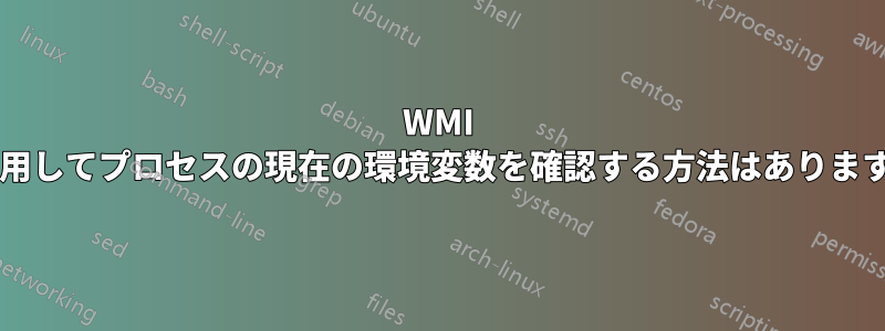 WMI を使用してプロセスの現在の環境変数を確認する方法はありますか?