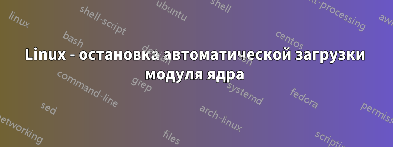 Linux - остановка автоматической загрузки модуля ядра