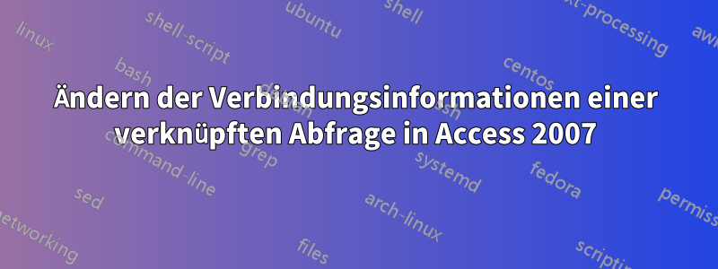 Ändern der Verbindungsinformationen einer verknüpften Abfrage in Access 2007