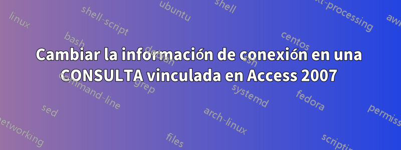 Cambiar la información de conexión en una CONSULTA vinculada en Access 2007