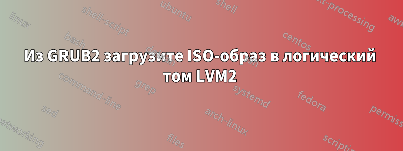 Из GRUB2 загрузите ISO-образ в логический том LVM2