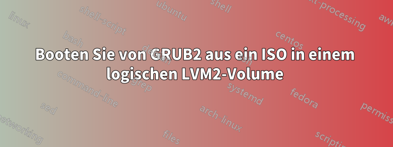 Booten Sie von GRUB2 aus ein ISO in einem logischen LVM2-Volume