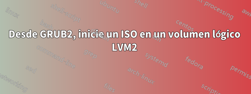 Desde GRUB2, inicie un ISO en un volumen lógico LVM2