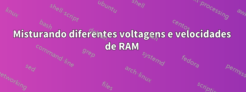 Misturando diferentes voltagens e velocidades de RAM