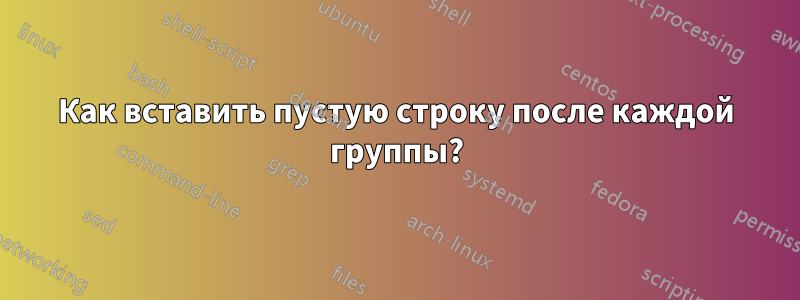 Как вставить пустую строку после каждой группы?