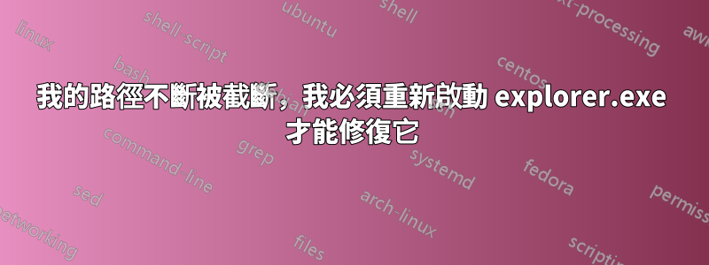 我的路徑不斷被截斷，我必須重新啟動 explorer.exe 才能修復它