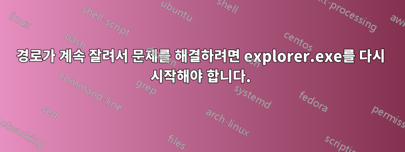 경로가 계속 잘려서 문제를 해결하려면 explorer.exe를 다시 시작해야 합니다.