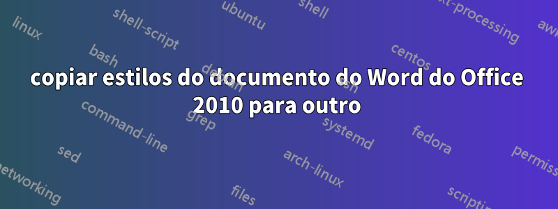 copiar estilos do documento do Word do Office 2010 para outro