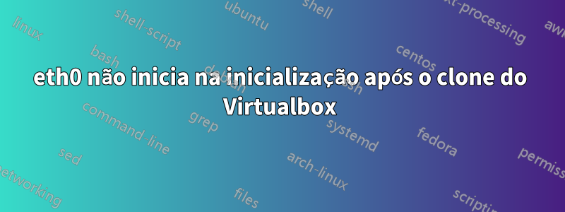 eth0 não inicia na inicialização após o clone do Virtualbox