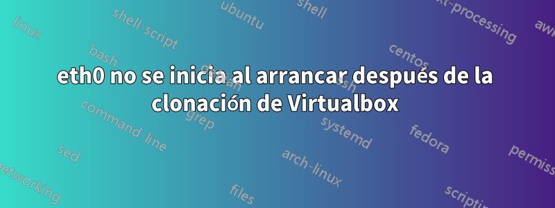 eth0 no se inicia al arrancar después de la clonación de Virtualbox