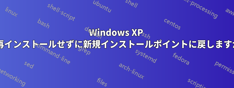 Windows XP を再インストールせずに新規インストールポイントに戻しますか?