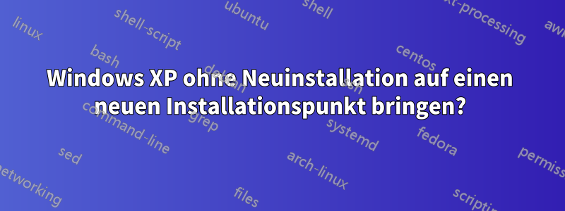 Windows XP ohne Neuinstallation auf einen neuen Installationspunkt bringen?