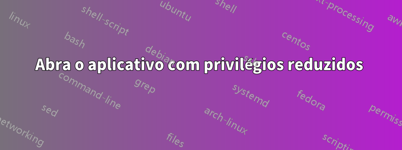 Abra o aplicativo com privilégios reduzidos