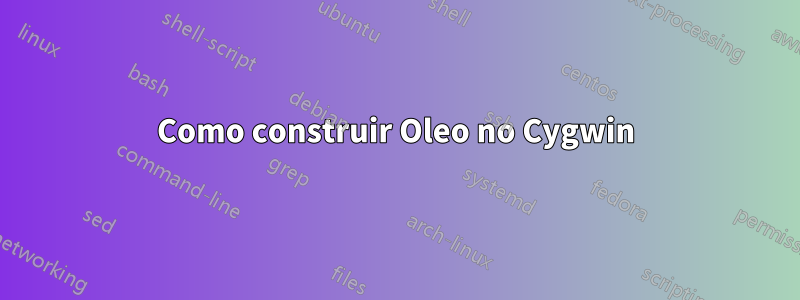 Como construir Oleo no Cygwin