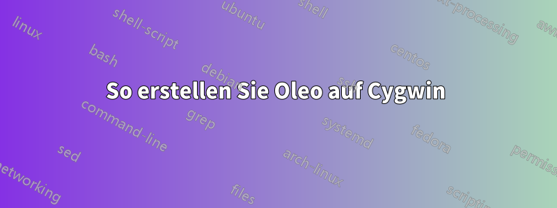 So erstellen Sie Oleo auf Cygwin